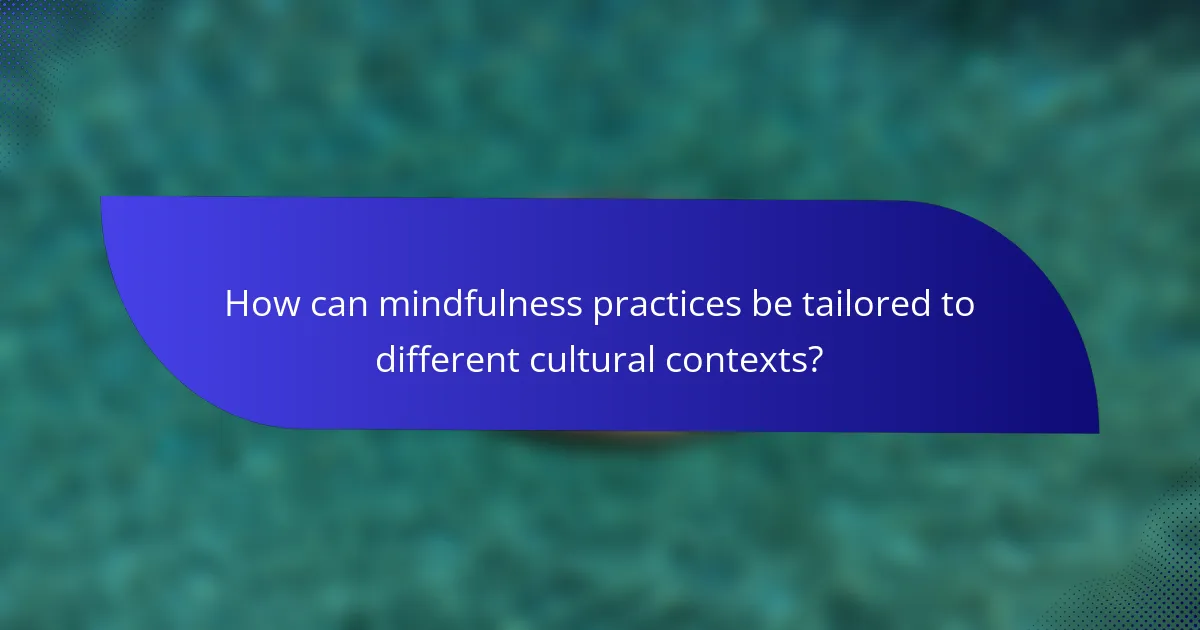 How can mindfulness practices be tailored to different cultural contexts?