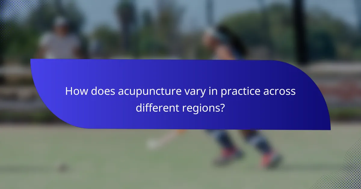 How does acupuncture vary in practice across different regions?