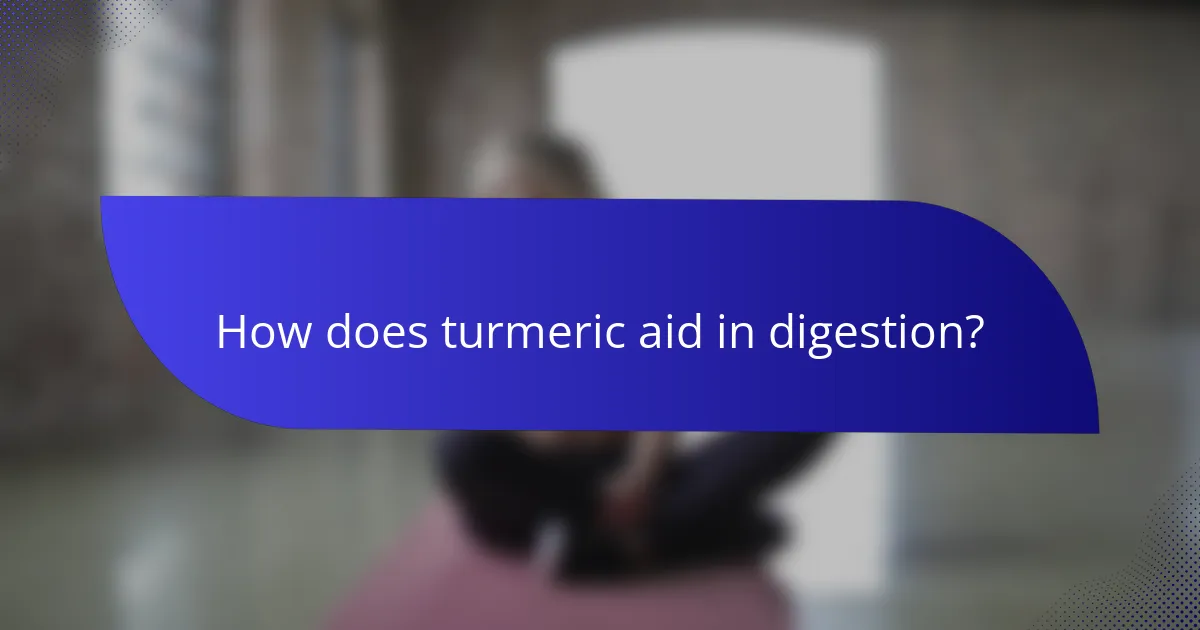 How does turmeric aid in digestion?