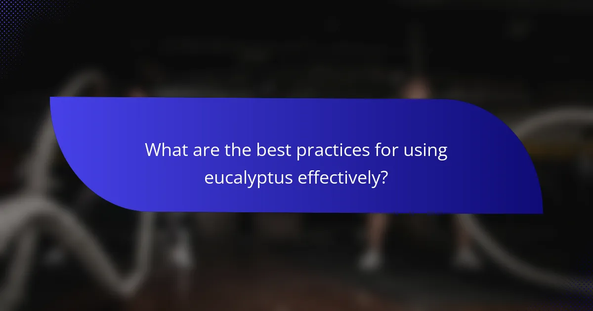 What are the best practices for using eucalyptus effectively?
