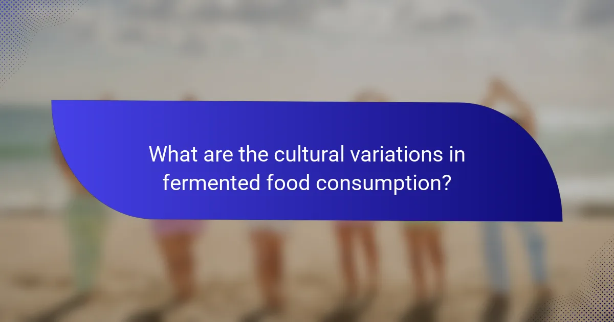 What are the cultural variations in fermented food consumption?