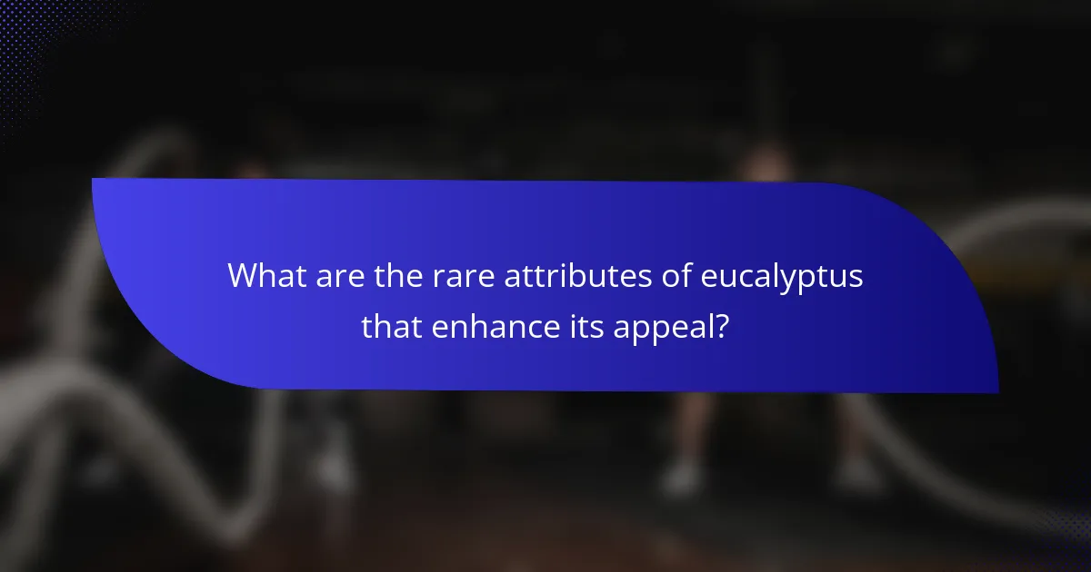 What are the rare attributes of eucalyptus that enhance its appeal?