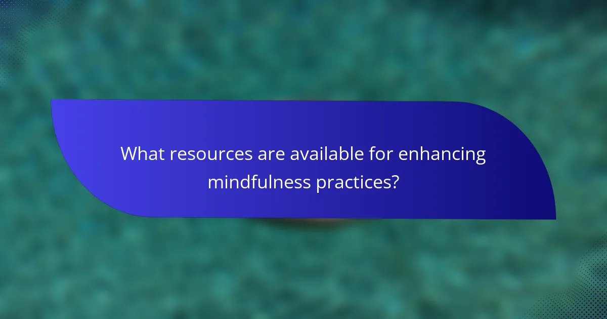 What resources are available for enhancing mindfulness practices?