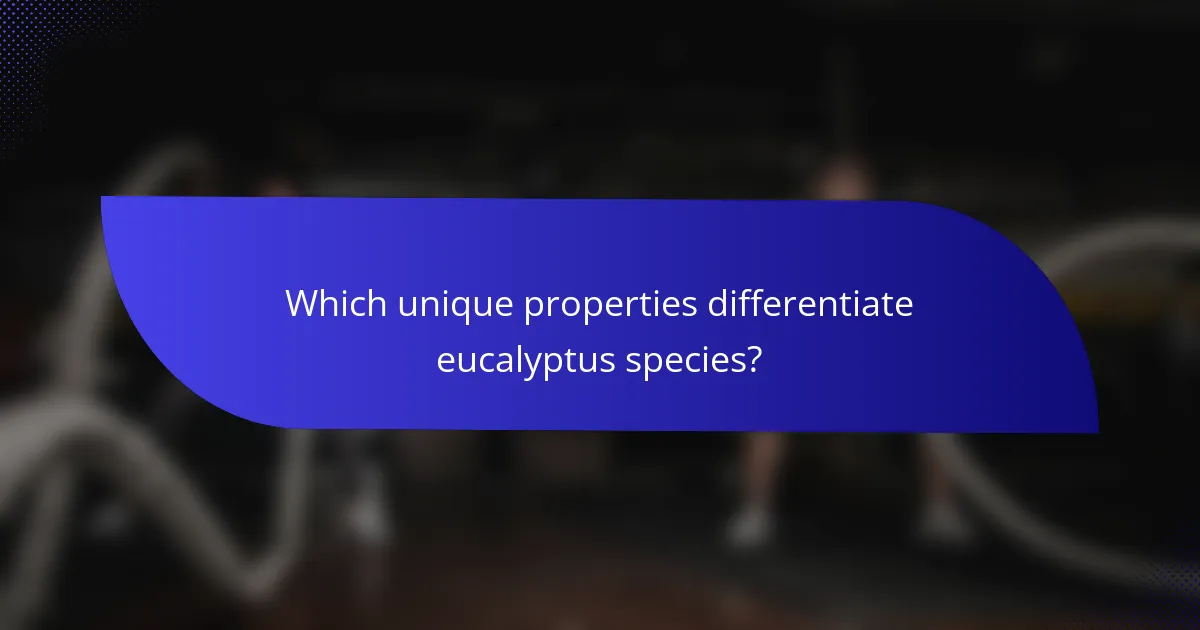 Which unique properties differentiate eucalyptus species?